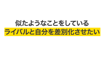 似たようなことをしているライバルと自分を差別化させたい