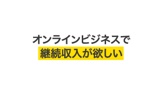 オンラインビジネスで継続収入が欲しい