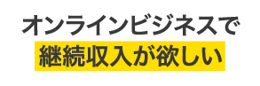 オンラインビジネスで継続収入が欲しい