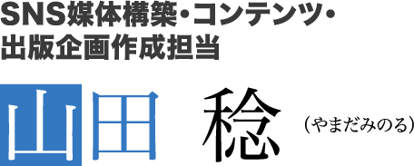 SNS媒体構築・コンテンツ・出版企画作成担当　山田 稔